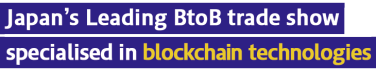 Japan's Leading BtoB trade show specialised in blockchain technologies