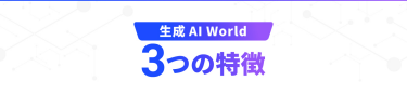 生成AI World　3つの特徴
