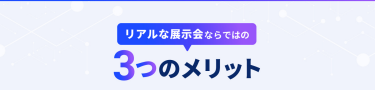 リアルな展示会ならではの3つのメリット