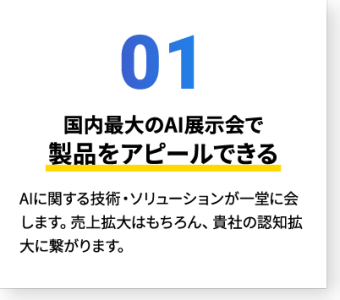 01 国内最大のAI展示会で製品をアピールできる