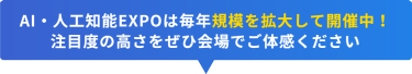 AI・人工知能EXPOは毎年規模を拡大して開催中！ 注目度の高さをぜひ会場でご体感ください