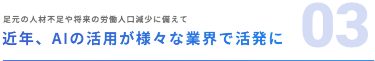 03 近年、AIの活用が様々な業界で活発に