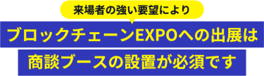 ブロックチェーンEXPOへの出展は 商談ブースの設置が必須です