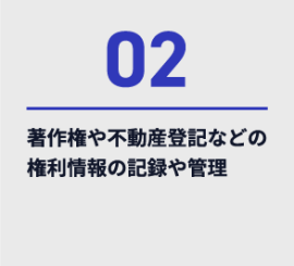 02、著作権や不動産登記などの権利情報の記録や管理