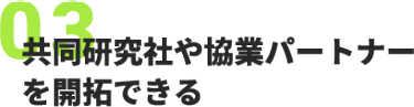 03、共同研究社や協業パートナー を開拓できる