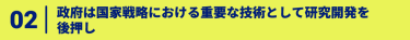 02、政府は国家戦略における重要な技術として研究開発を 後押し