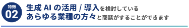 【特徴2】生成AIの活用/.導入を検討しているあらゆる業種の方々と商談がすることができます 