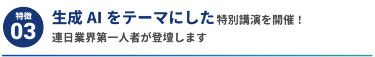 【特徴3】生成AIをテーマにした特別講演を開催！ 連日業界第一人者が登壇します