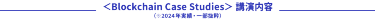 ＜Blockchain Case Studies＞ 講演内容 （※2024年実績）