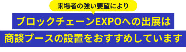 ブロックチェーンEXPOへの出展は 商談ブースの設置が必須です