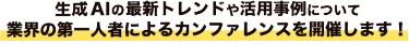生成AIの最新トレンドや活用事例について 業界の第一人者によるカンファレンスを開催します！