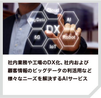 社内業務や工場のDX化、社内および顧客情報のビッグデータの利活用など様々なニーズを解決するAIサービス