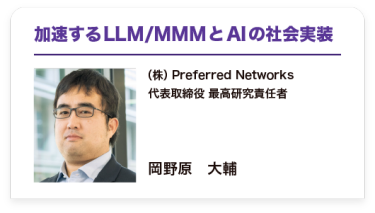 「加速するLLM/MMMとAIの社会実装」（株）Preferred Networks 代表取締役 最高研究責任者    岡野原　大輔