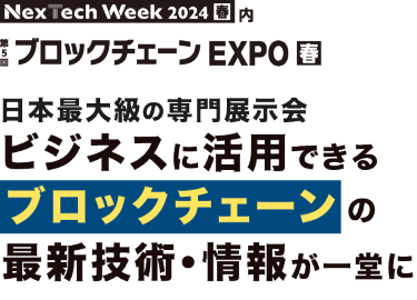 Nextech Week2024[春] 内 第5回 ブロックチェーン EXPO 春 | 日本最大級の専門展示会 ビジネスに活用できるブロックチェーンの最新技術・情報が一堂に