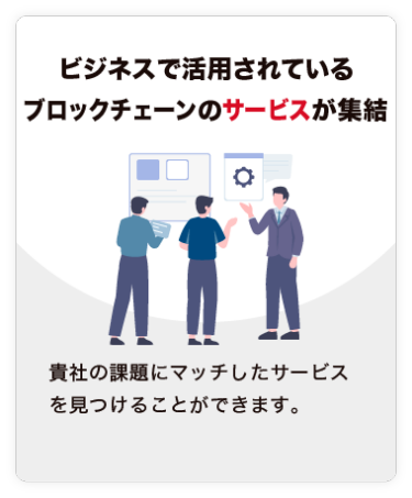 【ビジネスで活用されている ブロックチェーンのサービスが集結】貴社の課題にマッチしたサービスを見つけることができます。