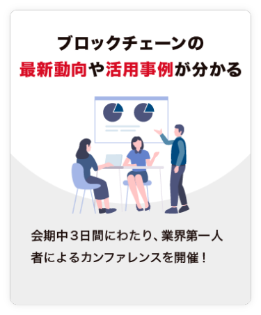 【ブロックチェーンの 最新動向や活用事例が分かる】会期中３日間にわたり、業界第一人者によるカンファレンスを開催！