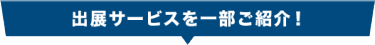 出展サービスを一部ご紹介！