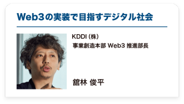 「Web3の実装で目指すデジタル社会」KDDI（株） 事業創造本部 Web3推進部長 兼 BI推進部 部長   舘林 俊平