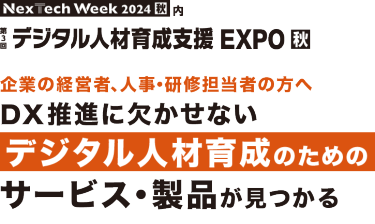 Nextech Week2024[秋]内　第3回 デジタル人材育成支援EXPO【秋】　企業の経営者、人事・研修担当者の方へ DX推進に欠かせないデジタル人材育成のためのサービス・製品が見つかる
