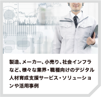 製造、メーカー、小売り、社会インフラなど、様々な業界・職種向けのデジタル人材育成支援サービス・ソリューションや活用事例