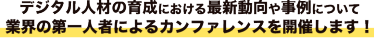 デジタル人材の育成における最新動向や事例について 業界の第一人者によるカンファレンスを開催します！