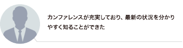 カンファレンスが充実しており、最新の状況を分かり やすく知ることができた