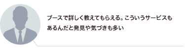 ブースで詳しく教えてもらえる。こういうサービスもあるんだと発見や気づきも多い