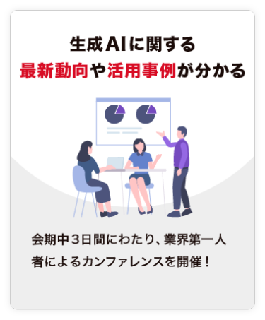 【生成AIに関する 最新動向や活用事例が分かる】生成AIに関するエリアを特設！ また、業界第一人者によるカンファレンスも開催します。