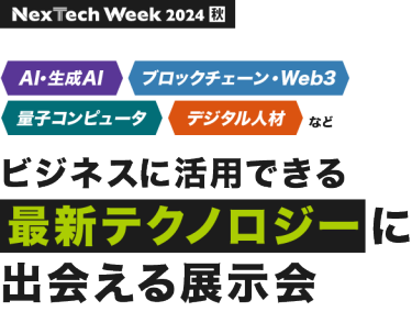 Nextech Week2024[秋]　AI・生成AI、ブロックチェーン・Web3、電子コンピュータ、デジタル人材などビジネスに活用できる最新テクノロジーに出会える展示会