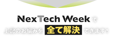 Nextech Weekで上記のお悩みを全て解決できます！