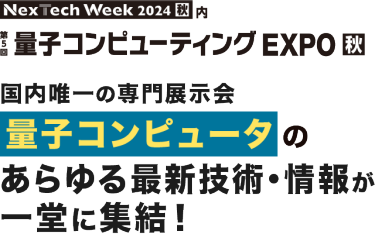 Nextech Week2024[秋] 内 第5回 量子コンピュータ EXPO 秋 | 国内唯一の専門展示会 量子コンピュータのあらゆる最新技術・情報が一堂に集結！