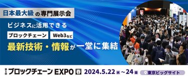 第5回 ブロックチェーンEXPO【春】　日本最大級の専門展示会　ビジネスに活用できるブロックチェーン Web3など最新技術・情報が一堂に集結