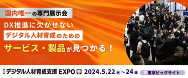 第3回 デジタル⼈材育成⽀援 EXPO【春】　国内唯一の専門展示会　DX推進に欠かせないデジタル人材育成のためのサービス・製品が見つかる！