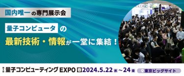 第4回 量⼦コンピューティング EXPO【春】国内唯一の専門展示会　量子コンピュータの最新技術・情報が一堂に集結！