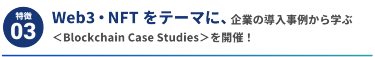 Web3・NFTをテーマに、企業の導入事例から学ぶカンファレンス＜Blockchain Case Studies＞を開催！