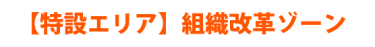 【特設エリア】組織改革ゾーン