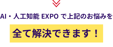 AI・人工知能EXPOで上記のお悩みを全て解決できます！