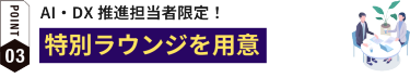 POINT03:AI・DX推進担当者限定！特別ラウンジを用意