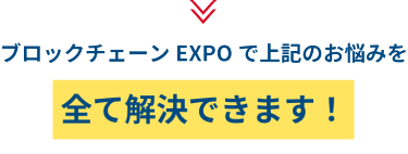 ブロックチェーンEXPOで上記のお悩みを全て解決できます！