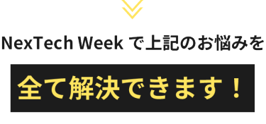 NexTech Weekで上記のお悩みを全て解決できます！