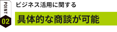 ビジネス活用に関する具体的な商談が可能