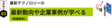 最新テクノロジーの最新動向や企業事例が学べる（聴講無料）