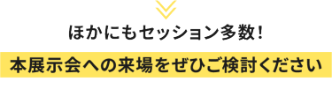 ほかにもセッション多数！本展示会への来場をぜひご検討ください