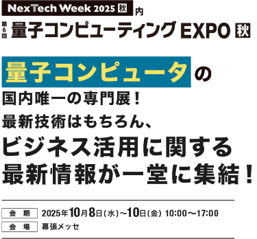 Nextech Week2025[秋]　量子コンピュータの国内唯一の専門展！最新技術はもちろん、 ビジネス活用に関する最新情報が一堂に集結！