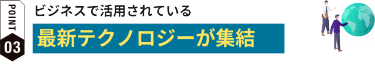 ビジネスで活用されている最新テクノロジーが集結