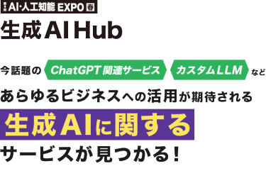 第9回AI・人工知能EXPO[春]内　生成AI Hub　今話題のChatGPT関連サービス カスタムLLM など あらゆるビジネスへの活用が期待される生成AIに関するサービスが見つかる！