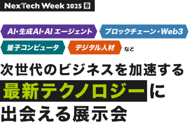 Nextech Week2025[春]　AI・生成AI、ブロックチェーン・Web3、電子コンピュータ、デジタル人材など次世代のビジネスを加速する最新テクノロジーに出会える展示会