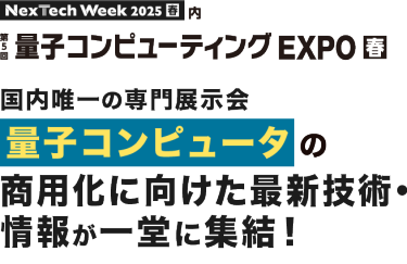 Nextech Week2025[春] 内 第5回 量子コンピュータ EXPO 春 | 国内唯一の専門展示会 量子コンピュータのあらゆる最新技術・情報が一堂に集結！