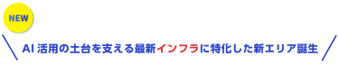  AI活用の土台を支える最新インフラに特化した新エリア誕生