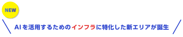AI導入の“土台”がここに集結！ AIを活用するためのインフラに特化した新エリアが誕生